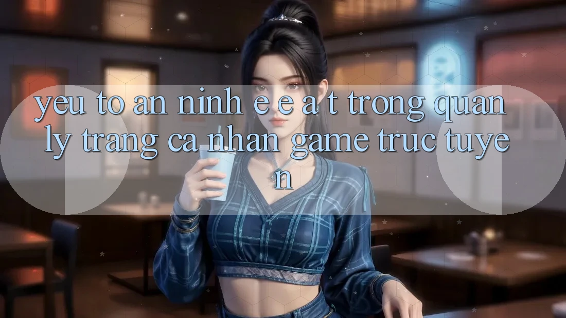 Yếu Tố An ninh: E-E-A-T Trong Quản Lý Trang cá nhân Game Trực Tuyến