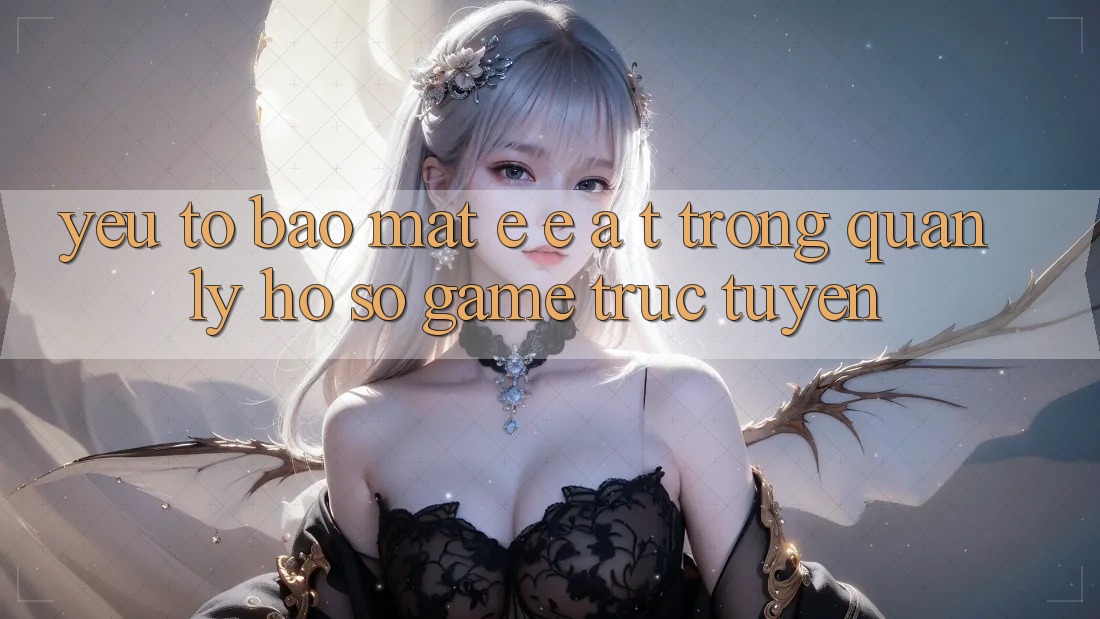 Yếu Tố Bảo Mật: E-E-A-T Trong Quản Lý Hồ sơ Game Trực Tuyến