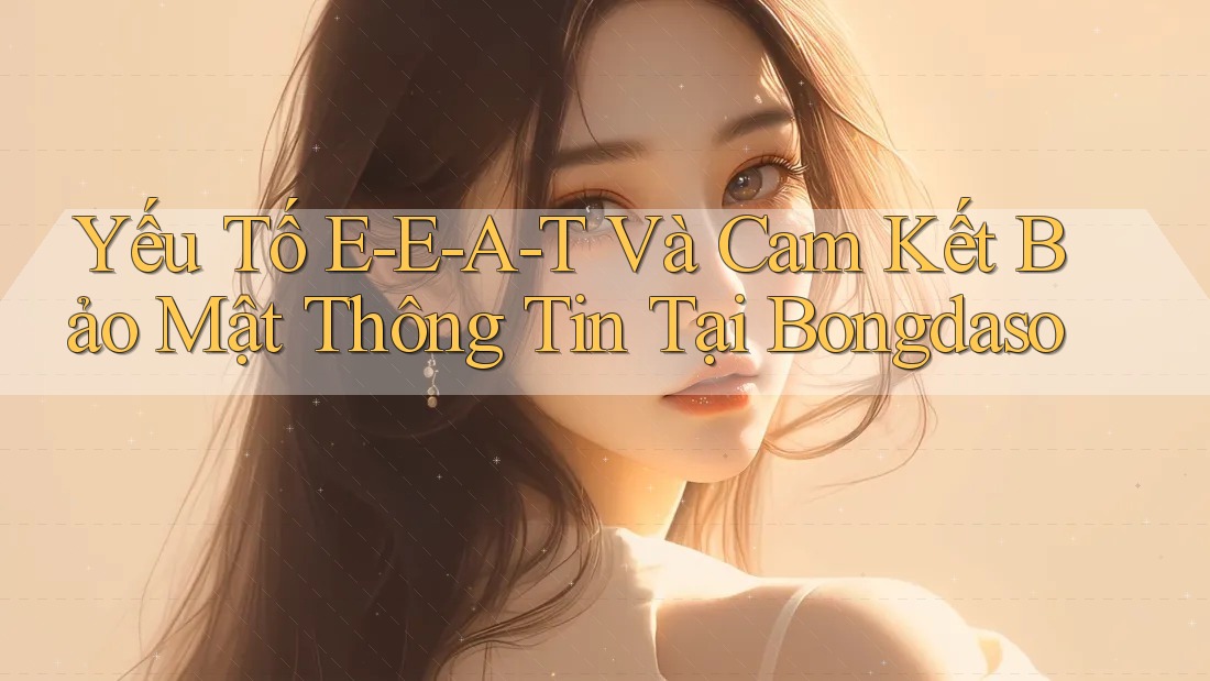 Yếu Tố E-E-A-T Và Cam Kết Bảo Mật Thông Tin Tại Bongdaso