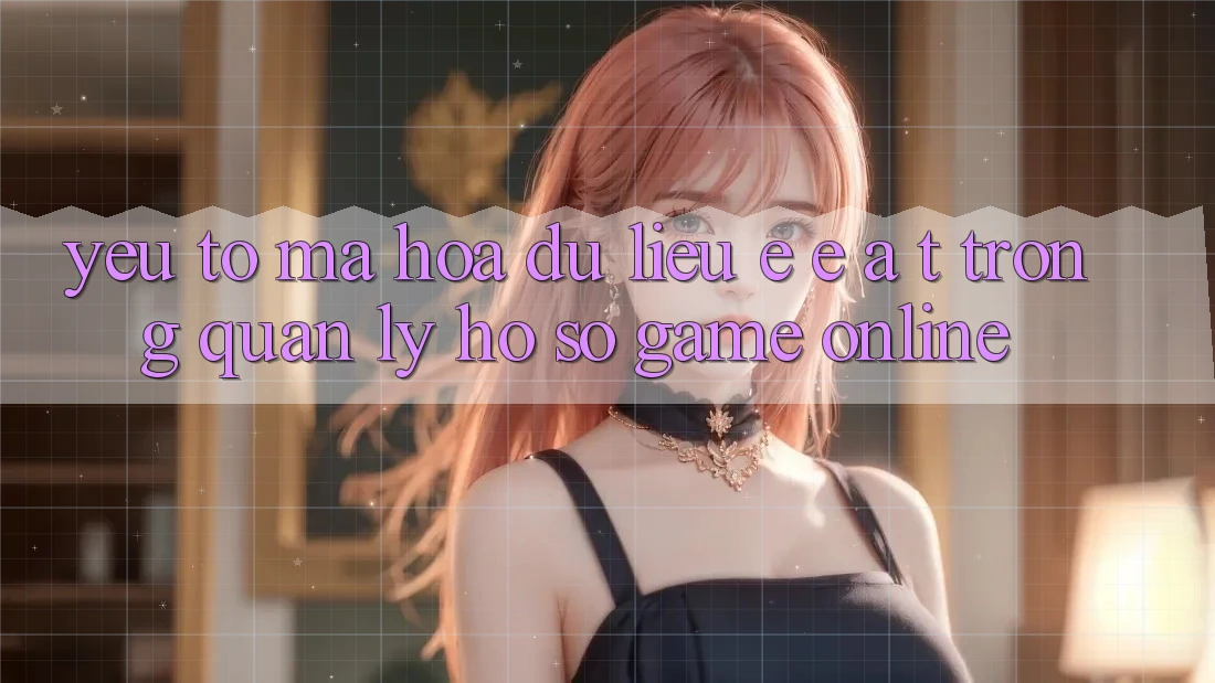 Yếu Tố Mã hóa dữ liệu: E-E-A-T Trong Quản Lý Hồ sơ Game online
