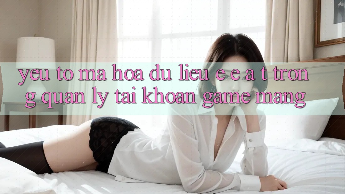 Yếu Tố Mã hóa dữ liệu: E-E-A-T Trong Quản Lý Tài Khoản Game mạng