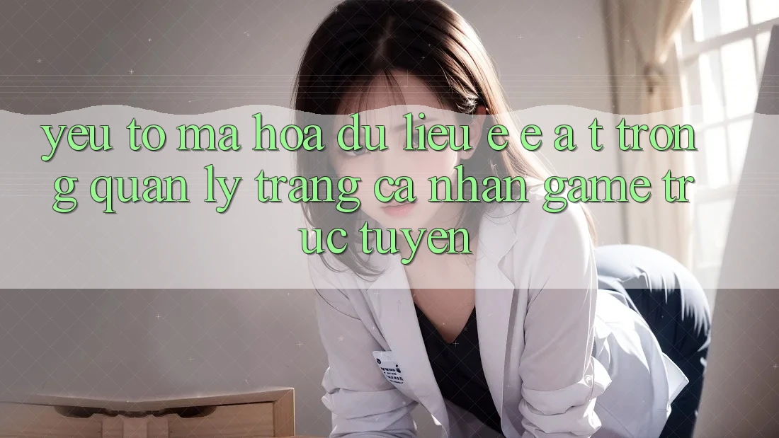 Yếu Tố Mã hóa dữ liệu: E-E-A-T Trong Quản Lý Trang cá nhân Game Trực Tuyến